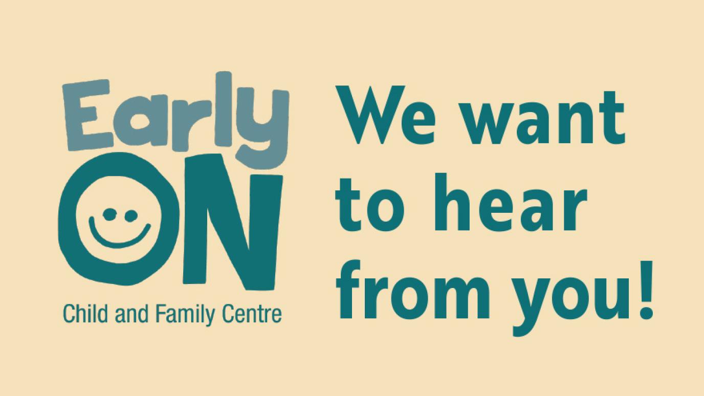 EarlyON logo with text that reads: We want to hear from you!